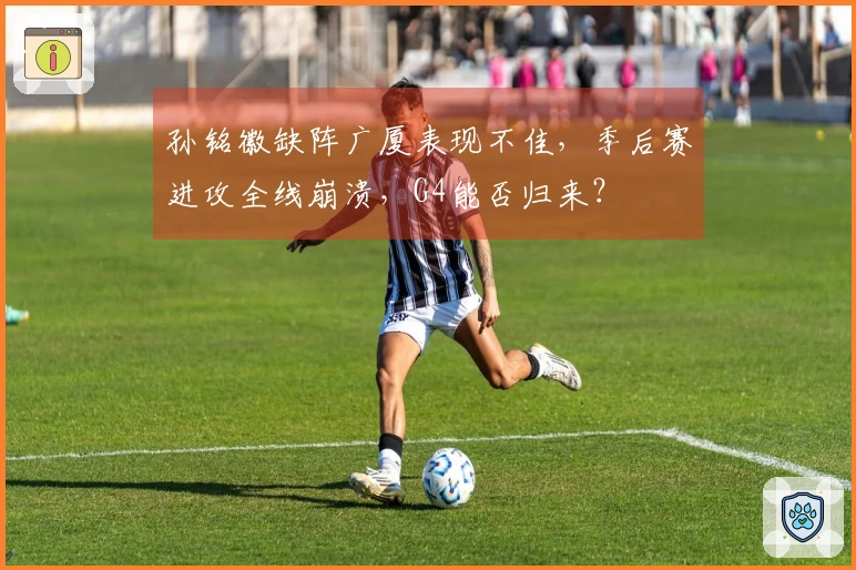 孙铭徽缺阵广厦表现不佳，季后赛进攻全线崩溃，G4能否归来？