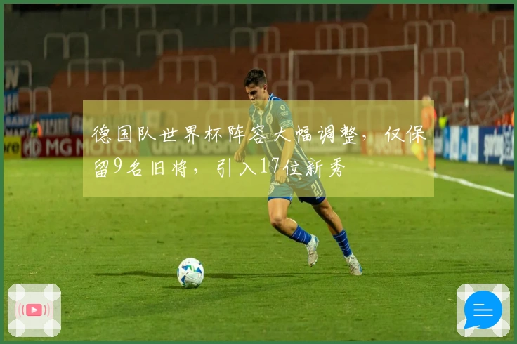 德国队世界杯阵容大幅调整，仅保留9名旧将，引入17位新秀