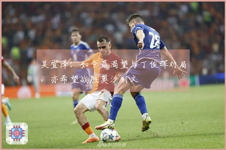 吴宜泽：如今最渴望与丁俊晖对局，亦希望战胜奥沙利文