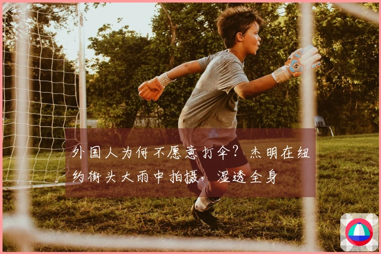 外国人为何不愿意打伞？杰明在纽约街头大雨中拍摄，湿透全身